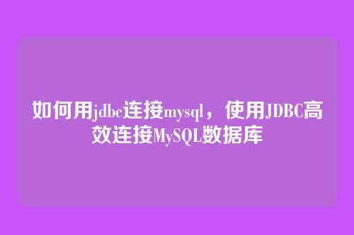 如何用jdbc连接mysql，使用JDBC高效连接MySQL数据库