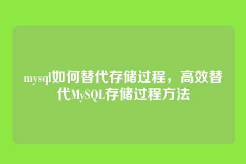 mysql如何替代存储过程,高效替代MySQL存储过程方法
