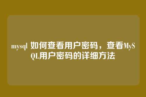 mysql 如何查看用户密码，查看MySQL用户密码的详细方法