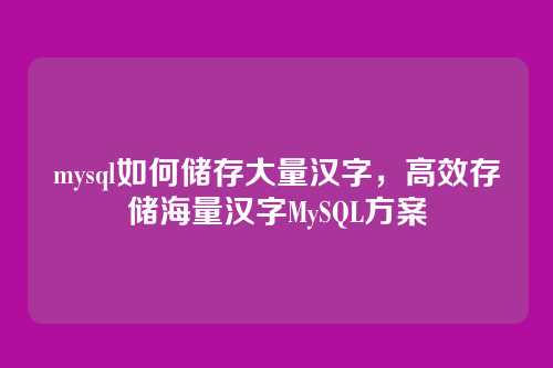 mysql如何储存大量汉字，高效存储海量汉字MySQL方案