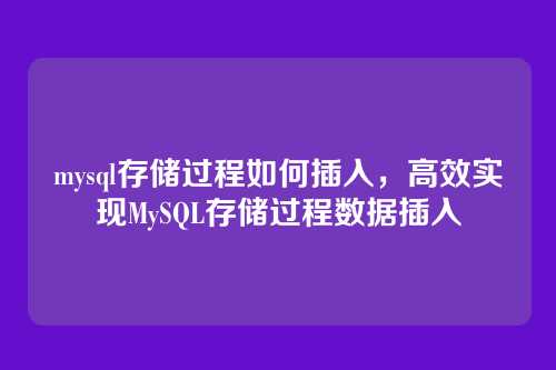 mysql存储过程如何插入,高效实现MySQL存储过程数据插入
