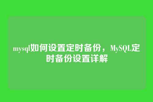mysql如何设置定时备份,MySQL定时备份设置详解