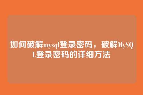 如何破解mysql登录密码,破解MySQL登录密码的详细方法