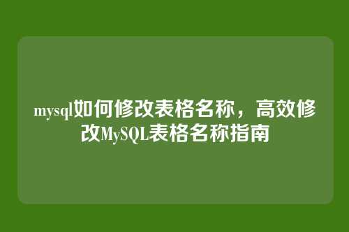 mysql如何修改表格名称,高效修改MySQL表格名称指南