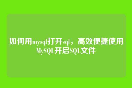 如何用mysql打开sql，高效便捷使用MySQL开启SQL文件