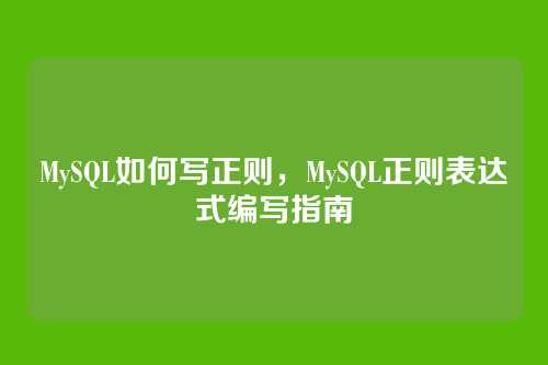 MySQL如何写正则,MySQL正则表达式编写指南