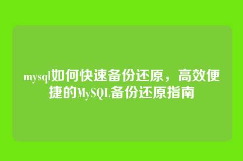 mysql如何快速备份还原,高效便捷的MySQL备份还原指南