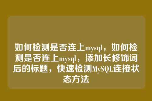 如何检测是否连上mysql,如何检测是否连上mysql,添加长修饰词后的标题,快速检测MySQL连接状态方法