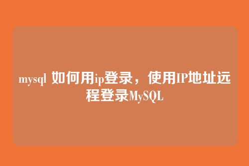 mysql 如何用ip登录，使用IP地址远程登录MySQL