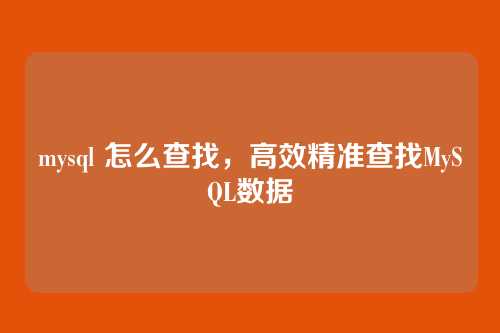 mysql 怎么查找,高效精准查找MySQL数据