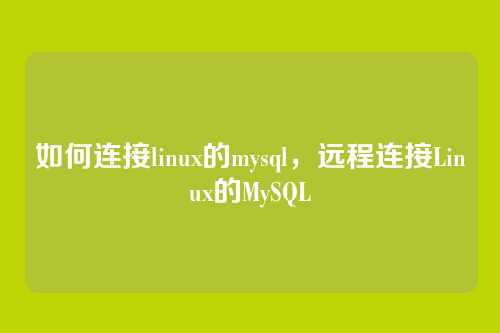 如何连接linux的mysql,远程连接Linux的MySQL