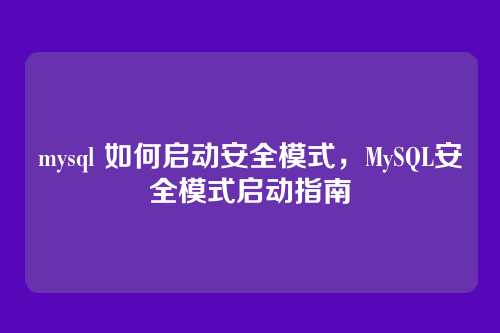 mysql 如何启动安全模式,MySQL安全模式启动指南