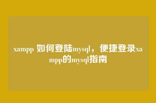 xampp 如何登陆mysql,便捷登录xampp的mysql指南