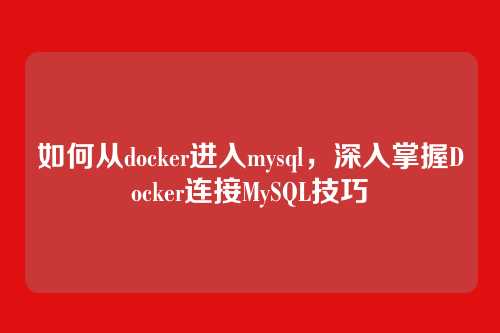 如何从docker进入mysql,深入掌握Docker连接MySQL技巧