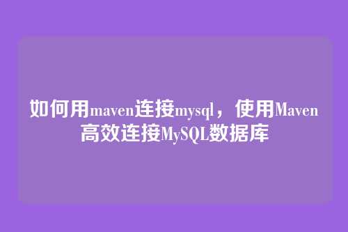 如何用maven连接mysql，使用Maven高效连接MySQL数据库