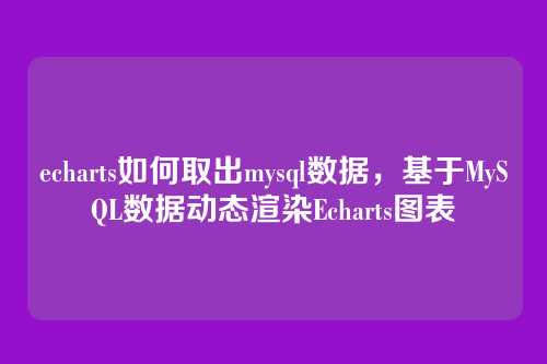echarts如何取出mysql数据，基于MySQL数据动态渲染Echarts图表