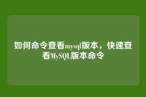 如何命令查看mysql版本,快速查看MySQL版本命令