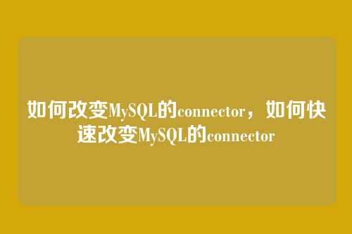 如何改变MySQL的connector，如何快速改变MySQL的connector