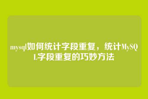 mysql如何统计字段重复,统计MySQL字段重复的巧妙方法