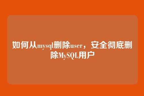 如何从mysql删除user，安全彻底删除MySQL用户