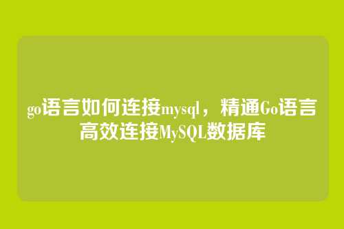 go语言如何连接mysql,精通Go语言高效连接MySQL数据库