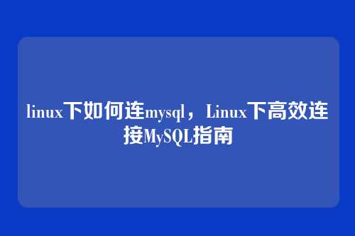 linux下如何连mysql,Linux下高效连接MySQL指南