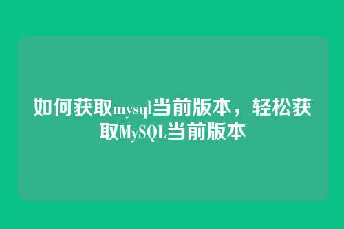 如何获取mysql当前版本,轻松获取MySQL当前版本