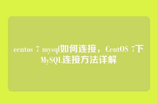 centos 7 mysql如何连接,CentOS 7下MySQL连接方法详解