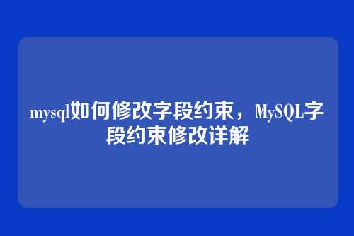 mysql如何修改字段约束,MySQL字段约束修改详解