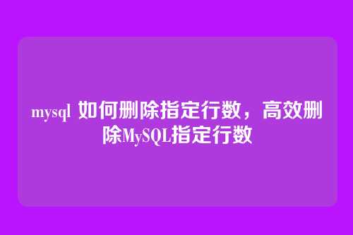 mysql 如何删除指定行数,高效删除MySQL指定行数