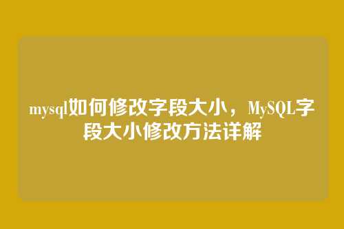 mysql如何修改字段大小,MySQL字段大小修改方法详解
