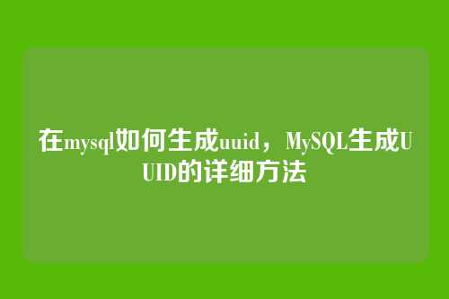 在mysql如何生成uuid，MySQL生成UUID的详细方法