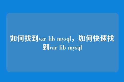 如何找到var lib mysql，如何快速找到var lib mysql
