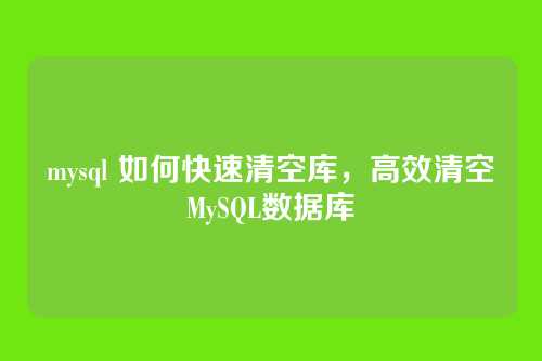 mysql 如何快速清空库,高效清空MySQL数据库