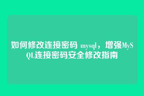 如何修改连接密码 mysql,增强MySQL连接密码安全修改指南