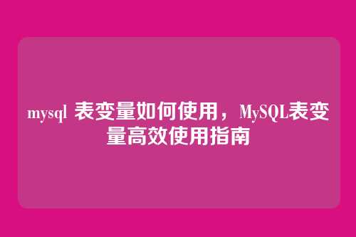 mysql 表变量如何使用，MySQL表变量高效使用指南