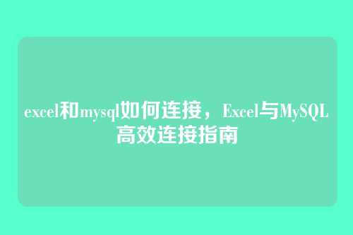 excel和mysql如何连接，Excel与MySQL高效连接指南
