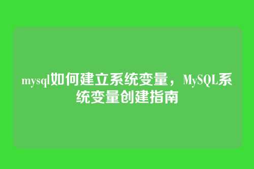 mysql如何建立系统变量，MySQL系统变量创建指南