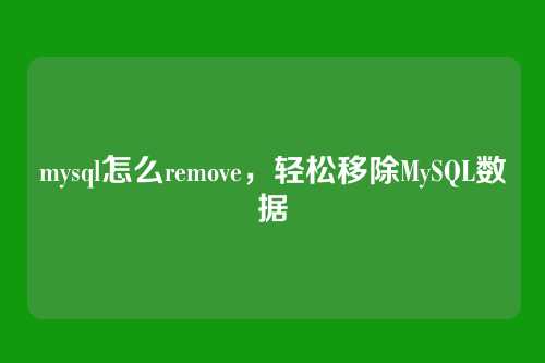 mysql怎么remove,轻松移除MySQL数据