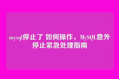 mysql停止了 如何操作,MySQL意外停止紧急处理指南