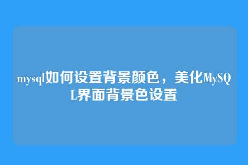 mysql如何设置背景颜色,美化MySQL界面背景色设置