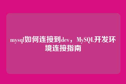 mysql如何连接到dev，MySQL开发环境连接指南