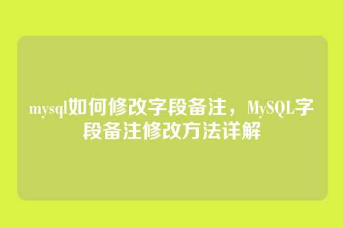 mysql如何修改字段备注,MySQL字段备注修改方法详解
