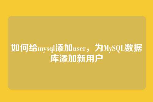如何给mysql添加user，为MySQL数据库添加新用户