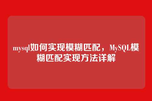 mysql如何实现模糊匹配,MySQL模糊匹配实现方法详解