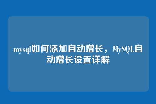 mysql如何添加自动增长,MySQL自动增长设置详解