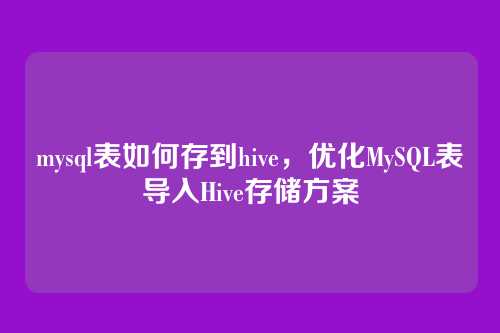 mysql表如何存到hive，优化MySQL表导入Hive存储方案