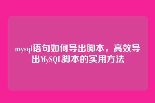 mysql语句如何导出脚本，高效导出MySQL脚本的实用方法