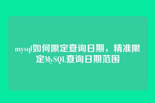 mysql如何限定查询日期，精准限定MySQL查询日期范围