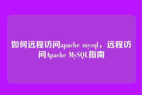 如何远程访问apache mysql,远程访问Apache MySQL指南